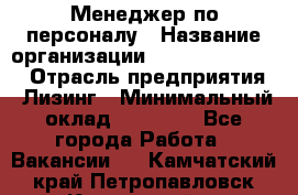 Менеджер по персоналу › Название организации ­ Fusion Service › Отрасль предприятия ­ Лизинг › Минимальный оклад ­ 20 000 - Все города Работа » Вакансии   . Камчатский край,Петропавловск-Камчатский г.